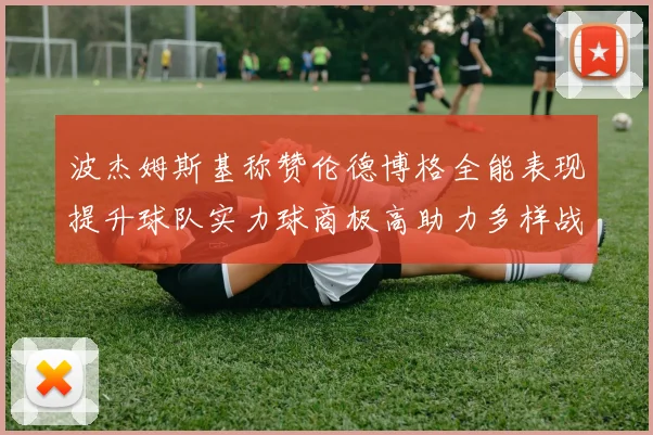 波杰姆斯基称赞伦德博格全能表现提升球队实力球商极高助力多样战术选择