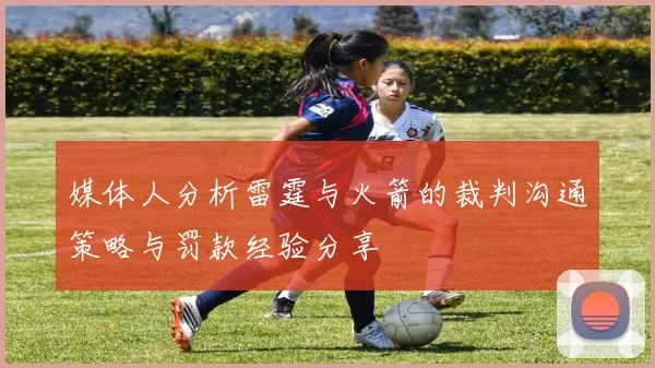 媒体人分析雷霆与火箭的裁判沟通策略与罚款经验分享