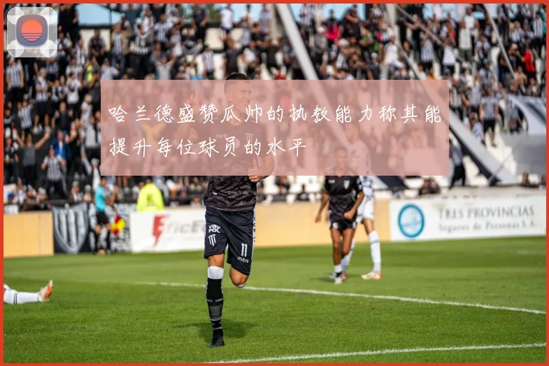 哈兰德盛赞瓜帅的执教能力称其能提升每位球员的水平