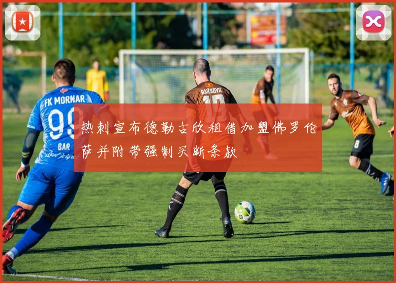 热刺宣布德勒古欣租借加盟佛罗伦萨并附带强制买断条款