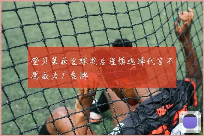登贝莱获金球奖后谨慎选择代言不愿成为广告牌