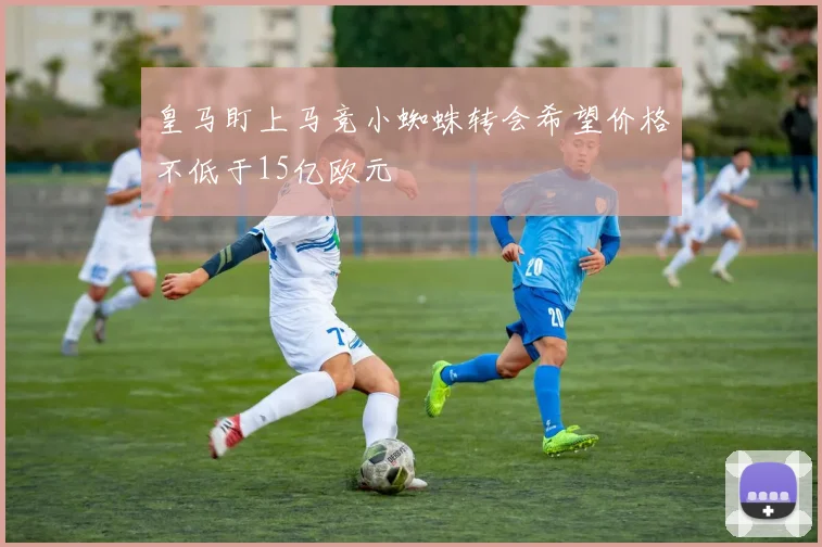 皇马盯上马竞小蜘蛛转会希望价格不低于15亿欧元