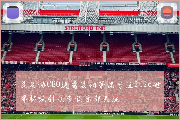 美足协CEO透露波切蒂诺专注2026世界杯吸引众多俱乐部关注