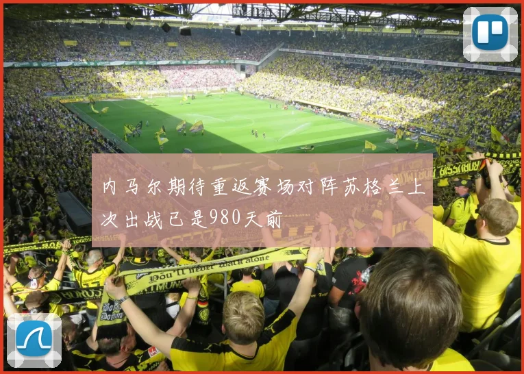 内马尔期待重返赛场对阵苏格兰上次出战已是980天前