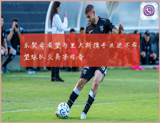 东契奇渴望与里夫斯携手共进不希望球队交易字母哥