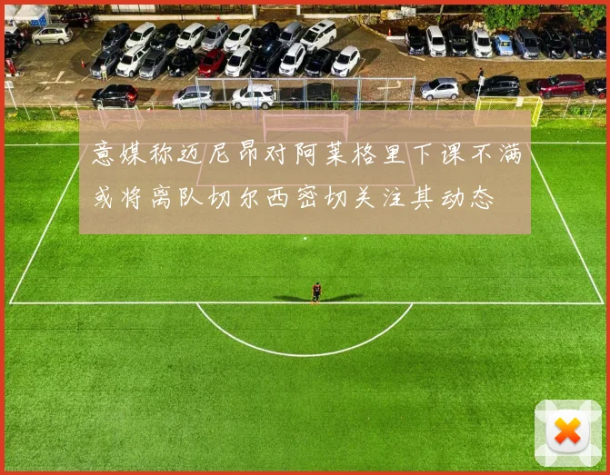 意媒称迈尼昂对阿莱格里下课不满或将离队切尔西密切关注其动态