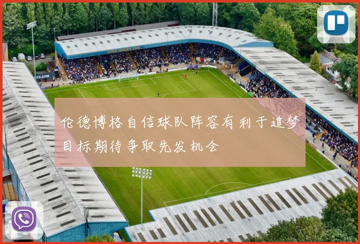 伦德博格自信球队阵容有利于追梦目标期待争取先发机会